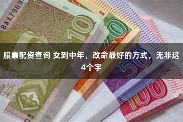 股票配资查询 女到中年，改命最好的方式，无非这4个字