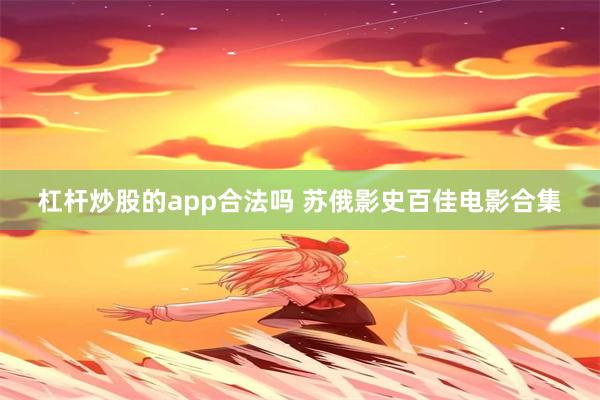 杠杆炒股的app合法吗 苏俄影史百佳电影合集