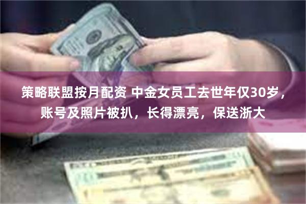 策略联盟按月配资 中金女员工去世年仅30岁，账号及照片被扒，长得漂亮，保送浙大