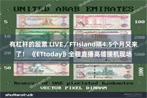 有杠杆的股票 LIVE／FTIsland隔4.5个月又来了！ 《ETtoday》全程直播高雄接机现场