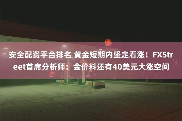 安全配资平台排名 黄金短期内坚定看涨！FXStreet首席分析师：金价料还有40美元大涨空间