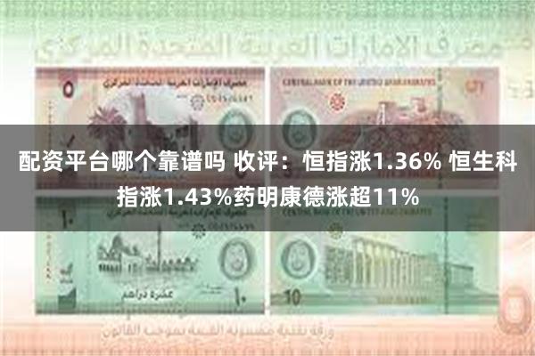 配资平台哪个靠谱吗 收评：恒指涨1.36% 恒生科指涨1.43%药明康德涨超11%