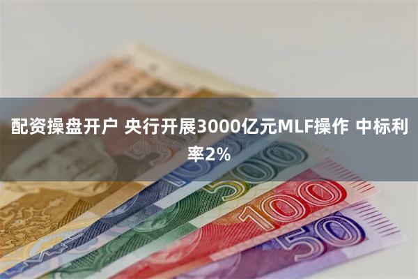 配资操盘开户 央行开展3000亿元MLF操作 中标利率2%