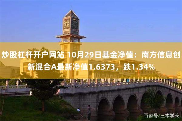 炒股杠杆开户网站 10月29日基金净值：南方信息创新混合A最新净值1.6373，跌1.34%