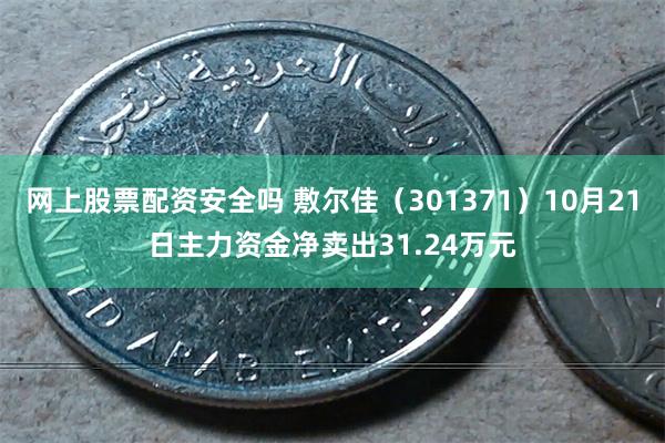 网上股票配资安全吗 敷尔佳（301371）10月21日主力资金净卖出31.24万元