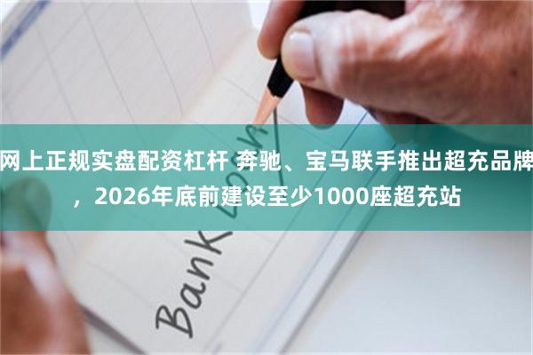 网上正规实盘配资杠杆 奔驰、宝马联手推出超充品牌，2026年底前建设至少1000座超充站