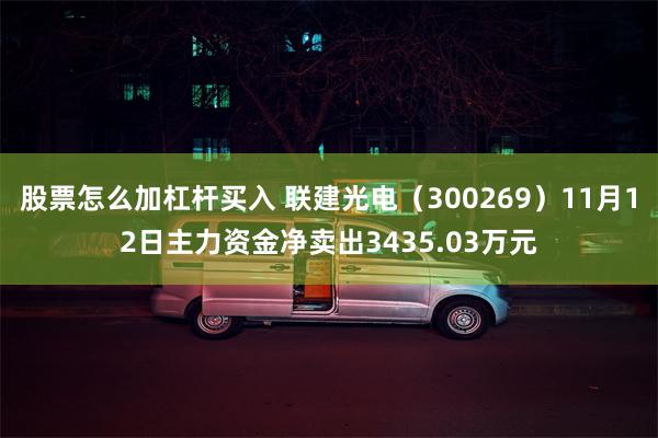 股票怎么加杠杆买入 联建光电（300269）11月12日主力资金净卖出3435.03万元