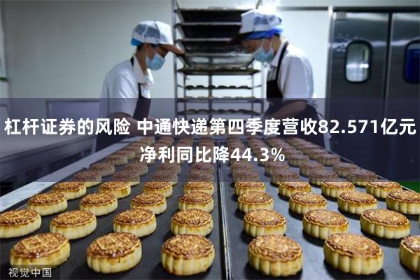 杠杆证券的风险 中通快递第四季度营收82.571亿元 净利同比降44.3%