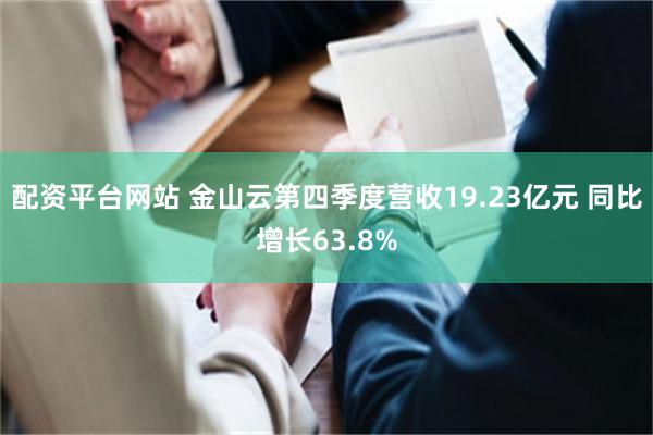 配资平台网站 金山云第四季度营收19.23亿元 同比增长63.8%