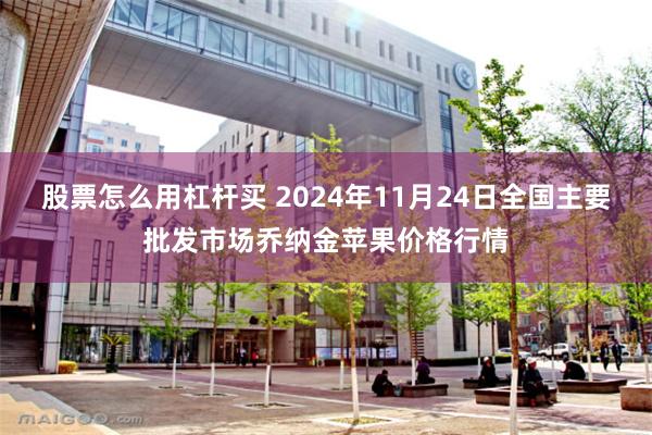 股票怎么用杠杆买 2024年11月24日全国主要批发市场乔纳金苹果价格行情