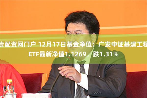 壹配资网门户 12月17日基金净值：广发中证基建工程ETF最新净值1.1269，跌1.31%