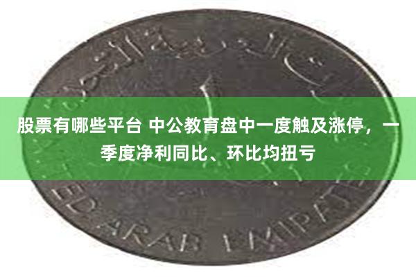 股票有哪些平台 中公教育盘中一度触及涨停，一季度净利同比、环比均扭亏