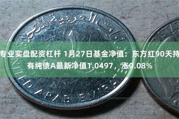 专业实盘配资杠杆 1月27日基金净值：东方红90天持有纯债A最新净值1.0497，涨0.08%