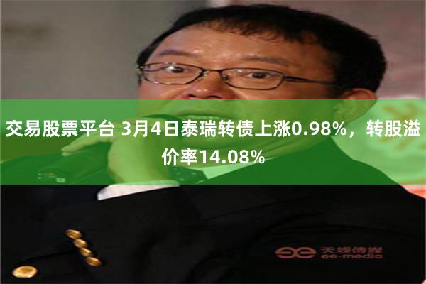 交易股票平台 3月4日泰瑞转债上涨0.98%，转股溢价率14.08%